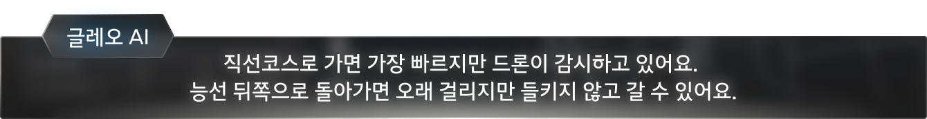 글레오 AI: 직선코스로 가면 가장 빠르지만 드론이 감시하고 있어요. 능선 뒤쪽으로 돌아가면 오래 걸리지만 들키지 않고 갈 수 있어요.