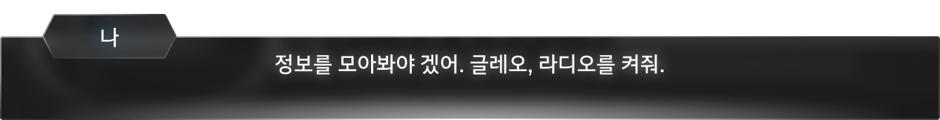 정보를 모아봐야 겠어. 글레오, 라디오를 켜줘.